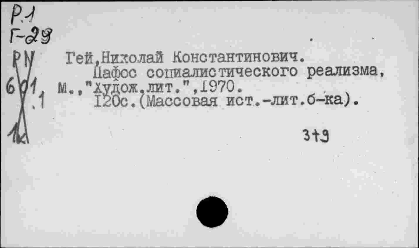 ﻿р.^
г-<2£
Гей,Николай Константинович.
Пафос социалистического реализма, М./Аудож, лит. ",1970.	.
120с.(Массовая ист.-лит.б-ка).
315